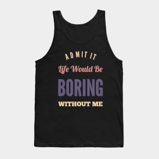 Admit it life would be boring without me funny sayings and quotes Tank Top